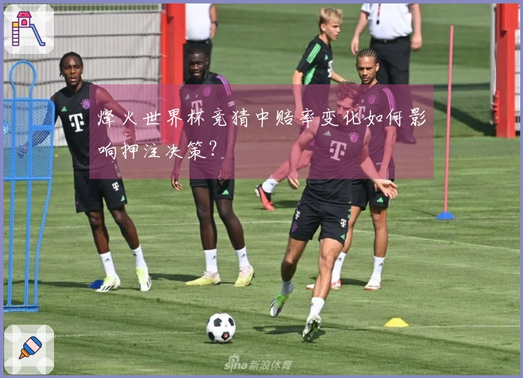烽火世界杯竞猜中赔率变化如何影响押注决策?