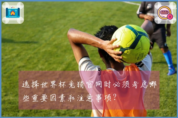 选择世界杯竞猜官网时必须考虑哪些重要因素和注意事项？